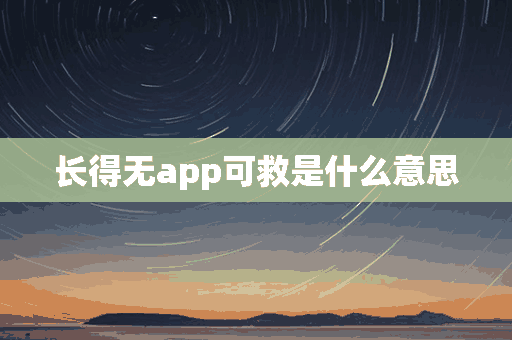 长得无app可救是什么意思